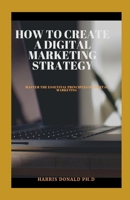 Hоw to Crеаtе A Dіgіtаl Marketing Strаtеgy: Master The Essential Principles Of Digital Mаrkеtіng null Book Cover