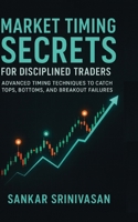 Market Timing Secrets for Disciplined Traders: Advanced Timing Techniques to Catch Tops, Bottoms, and Breakout Failures (Market Secret Series) 9356355983 Book Cover