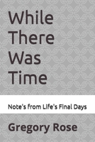 While There Was Time: Note's from Life's Final Days B0GMZ94114 Book Cover