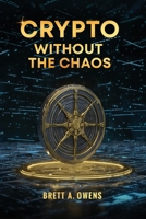 Crypto Without the Chaos: A Calm, Proven Framework for Investing Through Volatility, Fear, and Hype B0GW9WBRZL Book Cover