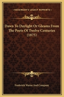 Dawn To Daylight Or Gleams From The Poets Of Twelve Centuries 116397823X Book Cover