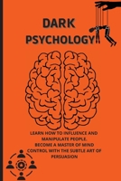 Dark Psychology: Learn How to Influence, and Manipulate People. Become a Master of Mind Control with the Subtle Art of Persuasion. 180273662X Book Cover