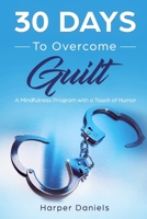 30 Days to Overcome Guilt: A Mindfulness Program with a Touch of Humor 1097507416 Book Cover
