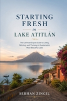 STARTING FRESH IN LAKE ATITLÁN: An Honest Guide to Living, Working, and Thriving Around Guatemala's Most Beautiful Lake (STARTING FRESH SERIES) B0HBKNJQN7 Book Cover