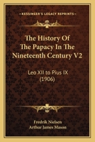 The History Of The Papacy In The Nineteenth Century V2: Leo XII to Pius IX 0548721238 Book Cover
