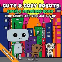 Cute & Cozy Robots: Simple Coloring Book for Adults and Kids Age 6 & up--50 Bold Designs for Fun and Stress Relief 0988697971 Book Cover