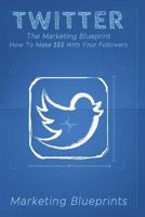 Twitter: The Marketing Blueprint - How To Make $$$ With Your Followers 1978192576 Book Cover