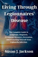 Living Through Legionnaires' Disease: The Complete Guide to Symptoms, Diagnosis, Treatment, Recovery, Prevention, and Protecting Yourself from Legionella Infection B0HBWX91M3 Book Cover