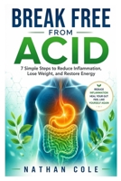 BREAK FREE FROM ACID: 7 Simple Steps to Reduce Inflammation, Lose Weight, and Restore Energy B0H83MZ7N2 Book Cover
