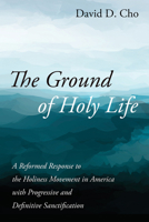 The Ground of Holy Life: A Reformed Response to the Holiness Movement in America with Progressive and Definitive Sanctification 1666702714 Book Cover