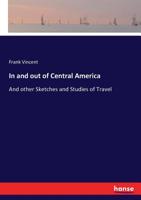 In and Out of Central America: And Other Sketches and Studies of Travel 1018931120 Book Cover