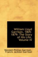 William Lloyd Garrison, 1805-1879: The Story of His Life; Volume IV 1425573509 Book Cover