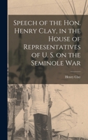 Speech of the Hon. Henry Clay, in the House of Representatives of U. S. on the Seminole War 1018516263 Book Cover