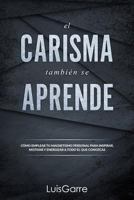 El carisma tambien se aprende: Cómo emplear tu magnetismo personal para inspirar, motivar y energizar a todo el que conozcas. (Liderazgo y atracción personal) (Volume 1) 1985081717 Book Cover