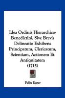 Idea Ordinis Hierarchico-Benedictini, Sive Brevis Delineatio Exhibens Principatum, Clericatum, Scientiam, Actionem Et Antiquitatem (1715) 1104868970 Book Cover