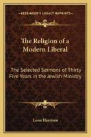 The Religion of a Modern Liberal: The Selected Sermons of Thirty Five Years in the Jewish Ministry 1162773677 Book Cover