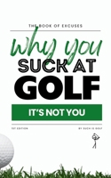 Book of Excuses: Why You Suck At Golf: It’s Not You: Best Excuses for Golfers Struggling with Swings, Caddies, and Course Challenges (Book Of Excuses Golf Edition) B0F2Z73ZQ8 Book Cover
