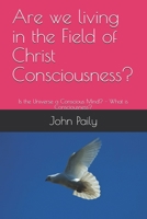 Are we living in the Field of Christ Consciousness?: Is the Universe a Conscious Mind? – What is Consciousness? B08SH42W7K Book Cover