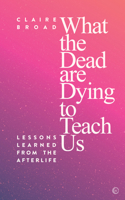 What the Dead Are Dying to Teach Us: Lessons Learned from the Afterlife 1786782049 Book Cover