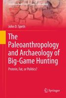 The Paleoanthropology and Archaeology of Big-Game Hunting: Protein, Fat, or Politics? 146142674X Book Cover