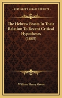 The Hebrew Feasts in Their Relation to Recent Critical Hypotheses Concerning the Pentateuch 1018564063 Book Cover