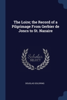 The Loire; The Record of a Pilgrimage from Gerbier de Joncs to St. Nazaire - Primary Source Edition 1376776715 Book Cover