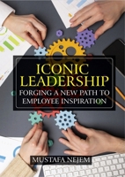 Iconic Leadership: Forging a New Path to Employee Inspiration Inspiring Leadership in a Changing World 1963159608 Book Cover