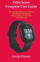 Fitbit Sense Complete User Guide: The Complete Beginners and Seniors User Manual with Tips and Tricks to Master the New Fitbit Sense like a Pro B08LJP4PP5 Book Cover