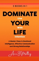 Dominate Your Life: Live with Intention (3 Books in 1): A Master Class in Emotional intelligence, Effective Communication and Strong Relationships (The Self-Help Blueprints for Thriving in Life) B0DT6XQ739 Book Cover