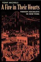 A Fire in Their Hearts: Yiddish Socialists in New York 0674032438 Book Cover