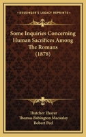 Some Inquiries Concerning Human Sacrifices among the Romans, Preceded by a Reprint of the Correspondance between Mr. Macaulay, Sir Robert Peel, and Lord Mahon upon the Same Subject 1015433316 Book Cover