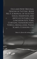 Old and new Original Designs in Tatting. Book no. 5. A Manual of Selected Edges, Insertions and Articles Suitable for Luncheon Sets, Yoks, Curtains, ... Medallions, Piano Scarfs, Cushions, Etc 101579811X Book Cover