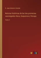 Noticias hist�ricas de las tres provincias vascongadas Alava, Guipuzcoa y Vizcaya: Tomo 3 3368111744 Book Cover
