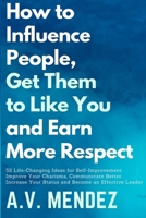 How to Influence People, Get Them to Like You and Earn More Respect: 52 Life-Changing Ideas for Self-Improvement. Improve Your Charisma, Communicate Better, Increase Your Status and Become an Effectiv B08GV9NCKK Book Cover