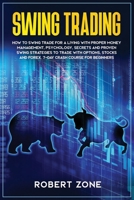 Swing Trading: 7-Day Crash Course For Beginners For A Living With Proper Money Management, Psychology, Secrets And Proven Strategies To Trade With Options, Stocks And Forex 1657209822 Book Cover