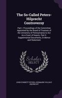 The So-Called Peters-Hilprecht Controversy: Part I. Proceedings of the Committee Appointed by the Board of Trustees of the University of Pennsylvania ... Documents, Evidence and Statement 1377914658 Book Cover