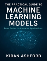 The Practical Guide to Machine Learning Models: From Basics to Advanced Applications B0FSSLTY9B Book Cover
