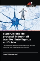 Supervisione dei processi industriali tramite l'intelligenza artificiale: Classificazione dei malfunzionamenti nei processi industriali non lineari altamente instabili 6203398551 Book Cover
