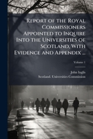 Report of the Royal Commissioners Appointed to Inquire Into the Universities of Scotland, With Evidence and Appendix ... 1023856123 Book Cover