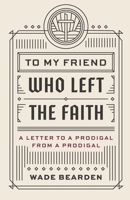 To My Friend Who Left the Faith: A Letter to a Prodigal from a Prodigal 0578391597 Book Cover