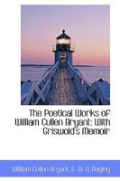 The Poetical Works of William Cullen Bryant: With Griswold's Memoir 1018929282 Book Cover