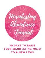 Manifesting Abundance Journal: 30 Days to Raise Your Manifesting Mojo to a New Level (Abundance Attraction) 1095843621 Book Cover