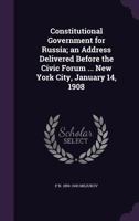 Constitutional Government for Russia; an Address Delivered Before the Civic Forum ... New York City, January 14, 1908 1149634634 Book Cover