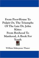 From poorhouse to pulpit; or, The triumps of the late Dr. John Kitto, from boyhood to manhood. A book for youth. By William M. Thayer ... 1163106860 Book Cover