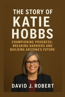 The story of Katie Hobbs: Championing Progress: Breaking Barriers and Building Arizona’s Future B0FS72ZTV8 Book Cover