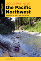 Gold Panning the Pacific Northwest: A Guide to the Area's Best Sites for Gold 1493064436 Book Cover