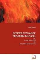 OFFICER EXCHANGE PROGRAM MUSICAL: Or, Living in the Past Or, Art of the 22nd Century 3639316959 Book Cover