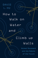 How to Walk on Water and Climb Up Walls: Animal Movement and the Robots of the Future 0691204160 Book Cover