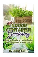 Indoor Container Gardening: Grow a Bounty of Herbs, Fruits, and Vegetables in Your Home 1511600098 Book Cover