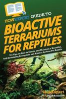 HowExpert Guide to Bioactive Terrariums for Reptiles: 101 Tips on How to Create and Maintain a Beautiful, Self-Sustaining Ecosystem and Habitat for Your Pet Reptile 1962386139 Book Cover